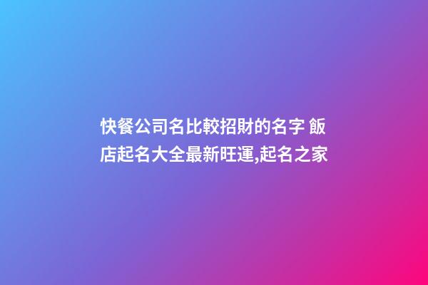 快餐公司名比較招財的名字 飯店起名大全最新旺運,起名之家-第1張-公司起名-玄機派